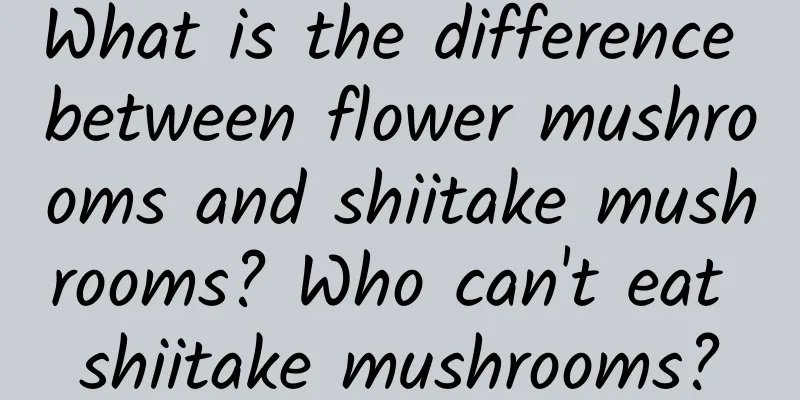 What is the difference between flower mushrooms and shiitake mushrooms? Who can't eat shiitake mushrooms?