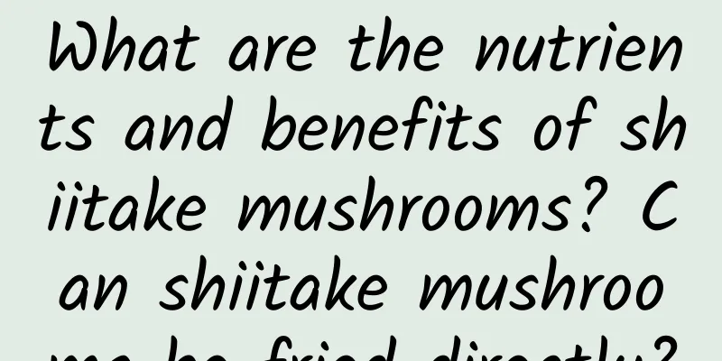 What are the nutrients and benefits of shiitake mushrooms? Can shiitake mushrooms be fried directly?