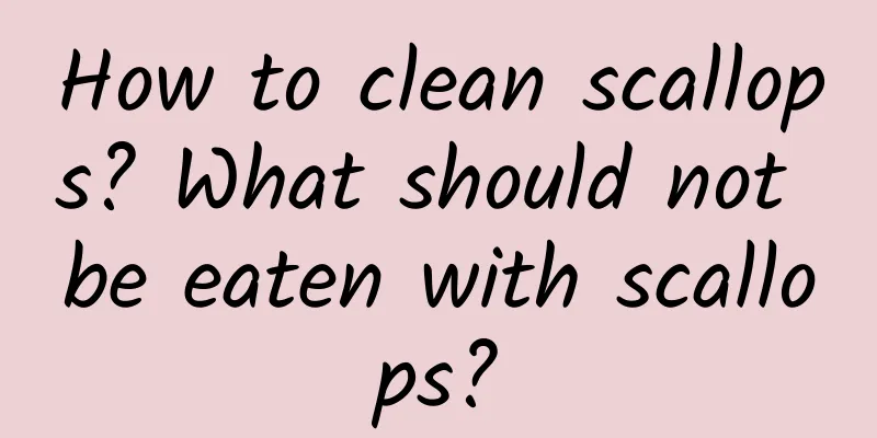 How to clean scallops? What should not be eaten with scallops?