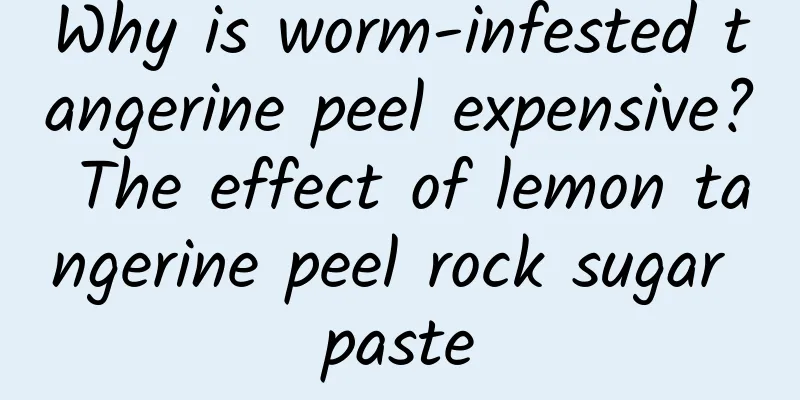 Why is worm-infested tangerine peel expensive? The effect of lemon tangerine peel rock sugar paste
