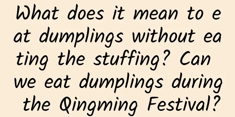 What does it mean to eat dumplings without eating the stuffing? Can we eat dumplings during the Qingming Festival?