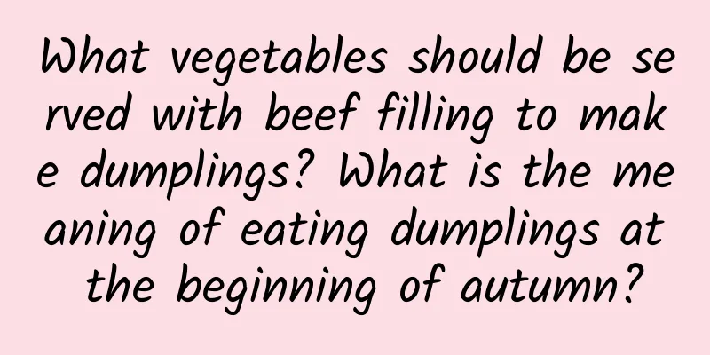 What vegetables should be served with beef filling to make dumplings? What is the meaning of eating dumplings at the beginning of autumn?