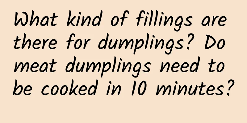 What kind of fillings are there for dumplings? Do meat dumplings need to be cooked in 10 minutes?