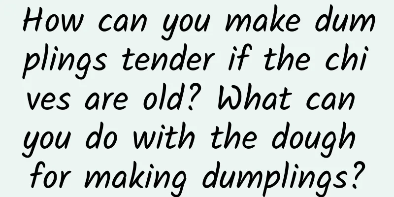How can you make dumplings tender if the chives are old? What can you do with the dough for making dumplings?