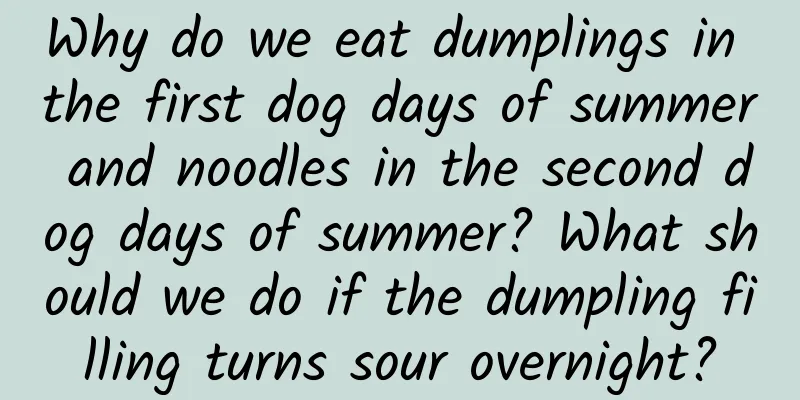 Why do we eat dumplings in the first dog days of summer and noodles in the second dog days of summer? What should we do if the dumpling filling turns sour overnight?