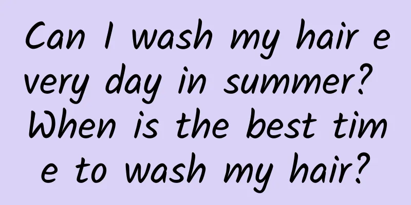 Can I wash my hair every day in summer? When is the best time to wash my hair?
