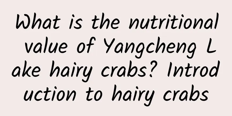 What is the nutritional value of Yangcheng Lake hairy crabs? Introduction to hairy crabs