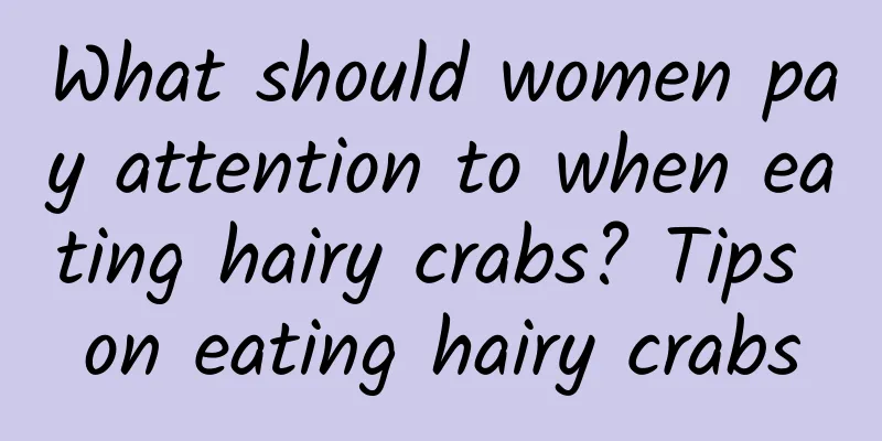 What should women pay attention to when eating hairy crabs? Tips on eating hairy crabs
