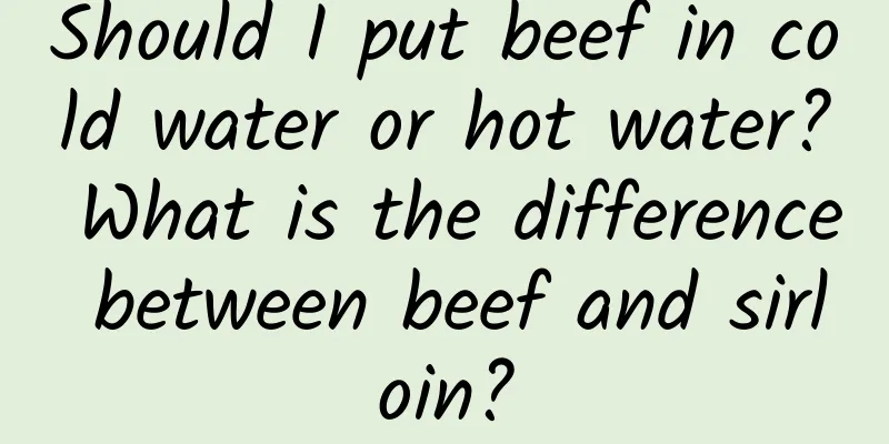 Should I put beef in cold water or hot water? What is the difference between beef and sirloin?