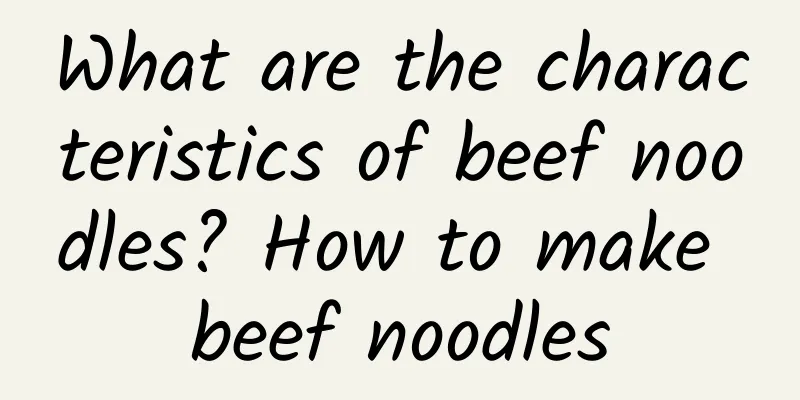 What are the characteristics of beef noodles? How to make beef noodles