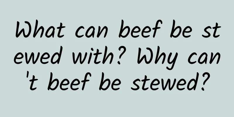 What can beef be stewed with? Why can't beef be stewed?