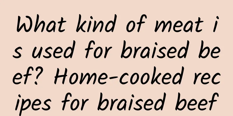 What kind of meat is used for braised beef? Home-cooked recipes for braised beef