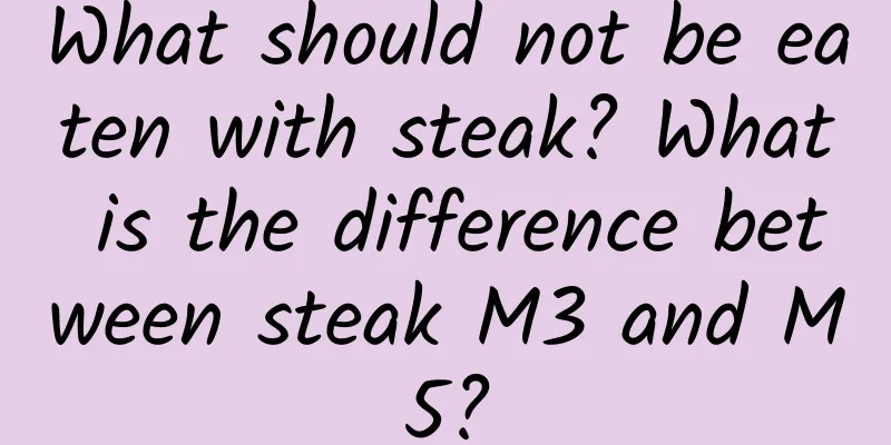 What should not be eaten with steak? What is the difference between steak M3 and M5?