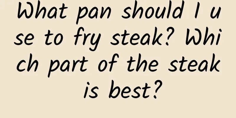 What pan should I use to fry steak? Which part of the steak is best?