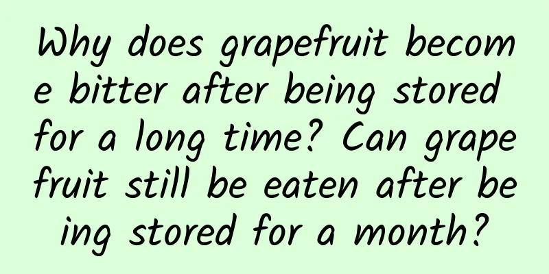 Why does grapefruit become bitter after being stored for a long time? Can grapefruit still be eaten after being stored for a month?
