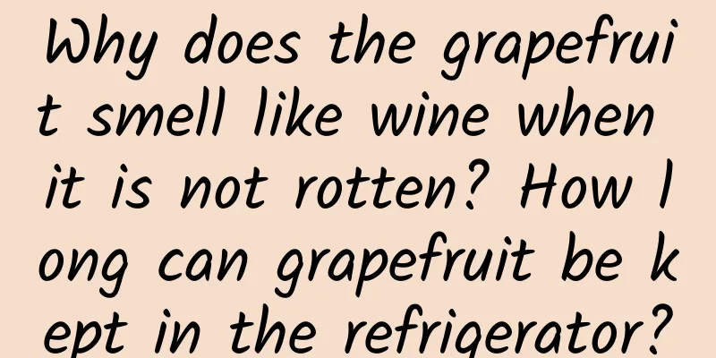 Why does the grapefruit smell like wine when it is not rotten? How long can grapefruit be kept in the refrigerator?
