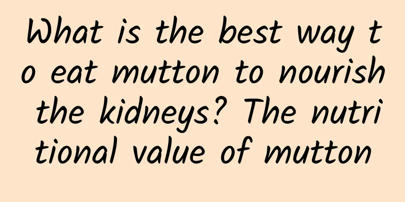 What is the best way to eat mutton to nourish the kidneys? The nutritional value of mutton