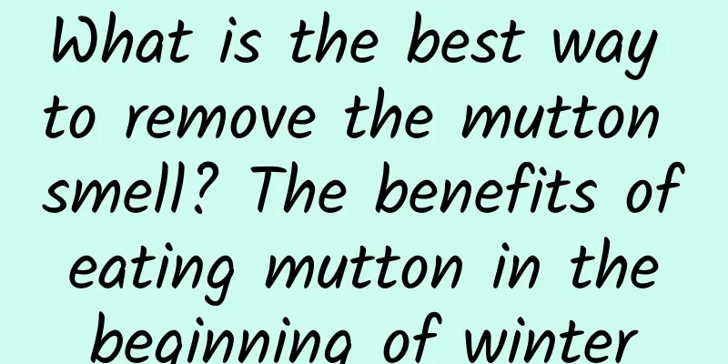What is the best way to remove the mutton smell? The benefits of eating mutton in the beginning of winter