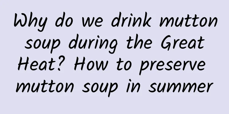 Why do we drink mutton soup during the Great Heat? How to preserve mutton soup in summer