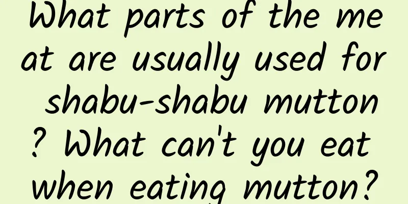 What parts of the meat are usually used for shabu-shabu mutton? What can't you eat when eating mutton?