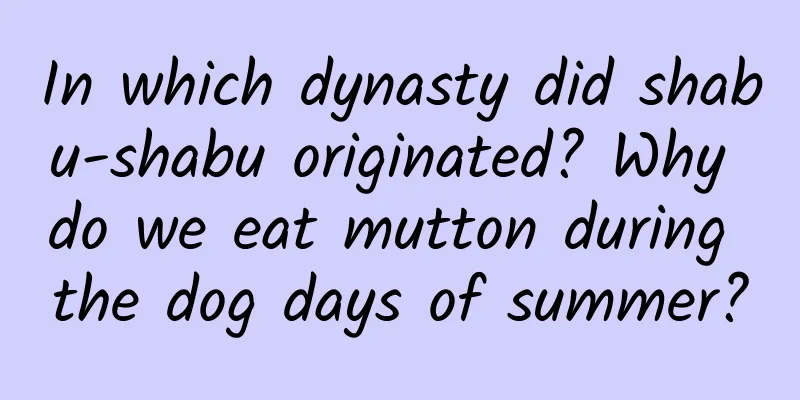 In which dynasty did shabu-shabu originated? Why do we eat mutton during the dog days of summer?