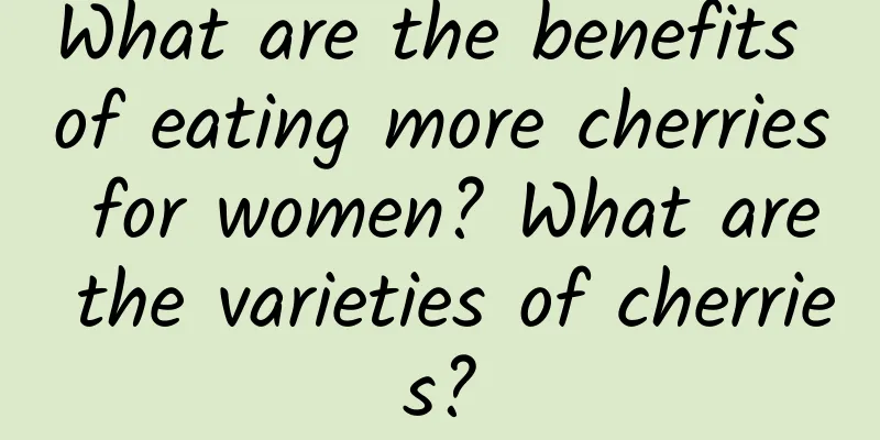 What are the benefits of eating more cherries for women? What are the varieties of cherries?