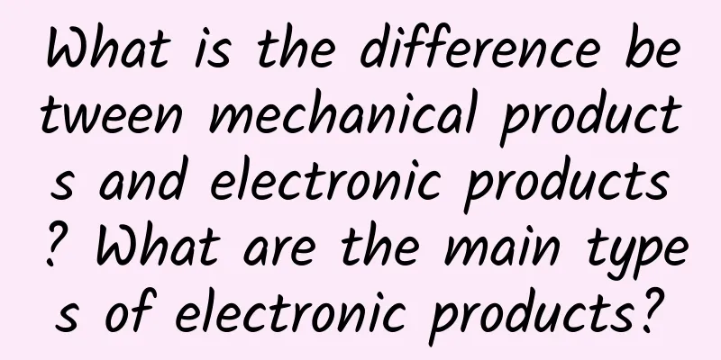 What is the difference between mechanical products and electronic products? What are the main types of electronic products?