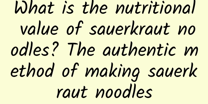 What is the nutritional value of sauerkraut noodles? The authentic method of making sauerkraut noodles