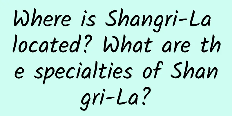 Where is Shangri-La located? What are the specialties of Shangri-La?