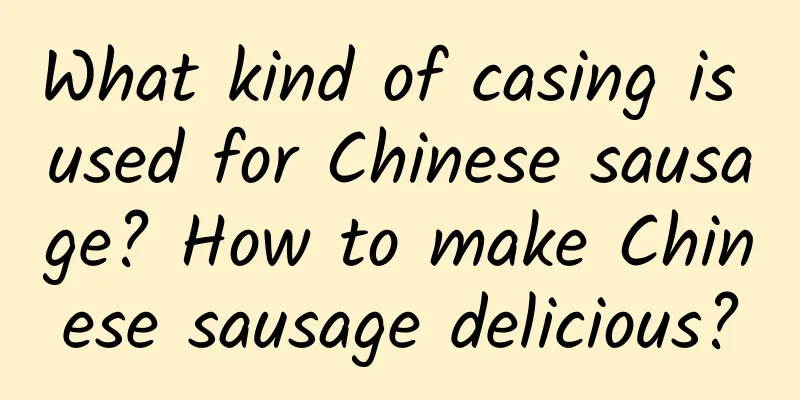 What kind of casing is used for Chinese sausage? How to make Chinese sausage delicious?