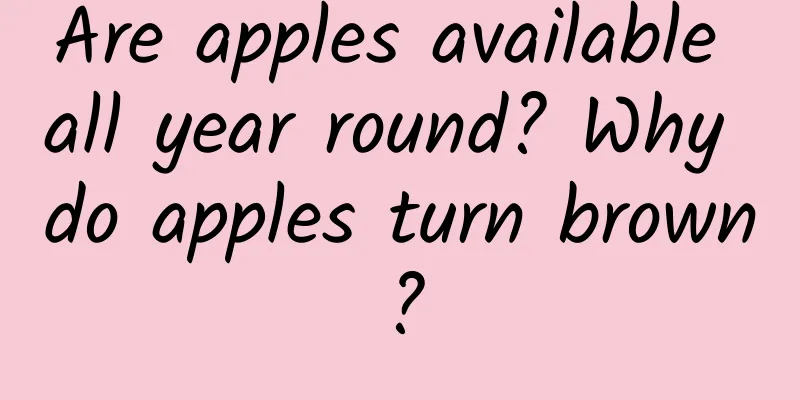 Are apples available all year round? Why do apples turn brown?
