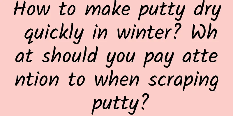 How to make putty dry quickly in winter? What should you pay attention to when scraping putty?