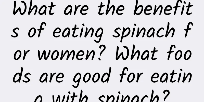 What are the benefits of eating spinach for women? What foods are good for eating with spinach?