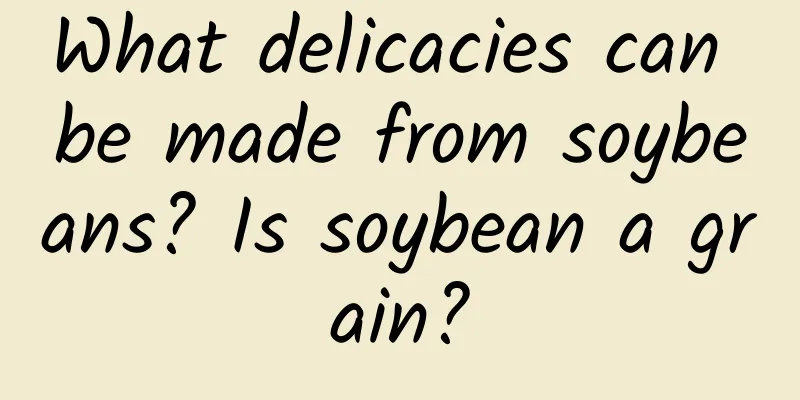 What delicacies can be made from soybeans? Is soybean a grain?