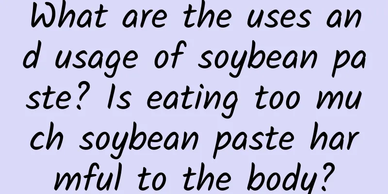 What are the uses and usage of soybean paste? Is eating too much soybean paste harmful to the body?