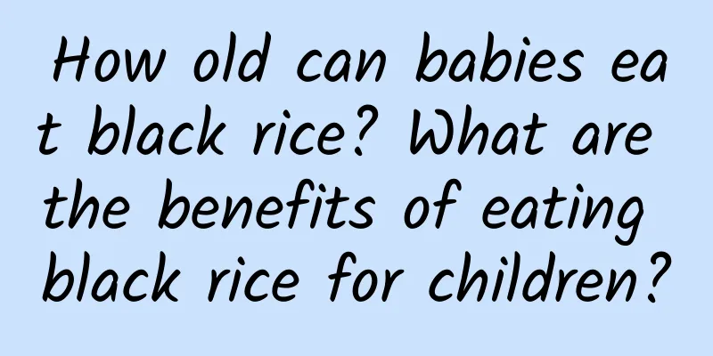 How old can babies eat black rice? What are the benefits of eating black rice for children?