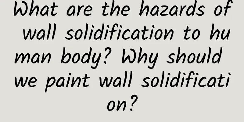 What are the hazards of wall solidification to human body? Why should we paint wall solidification?