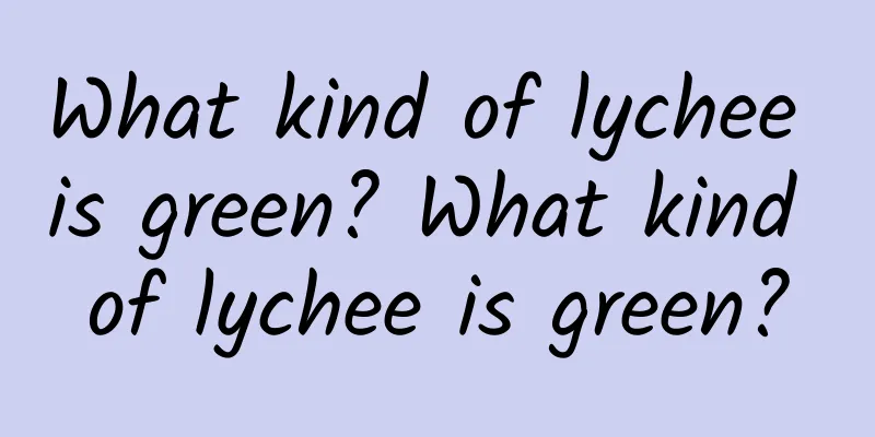 What kind of lychee is green? What kind of lychee is green?
