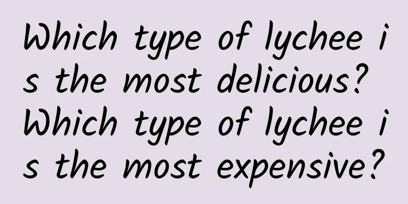 Which type of lychee is the most delicious? Which type of lychee is the most expensive?