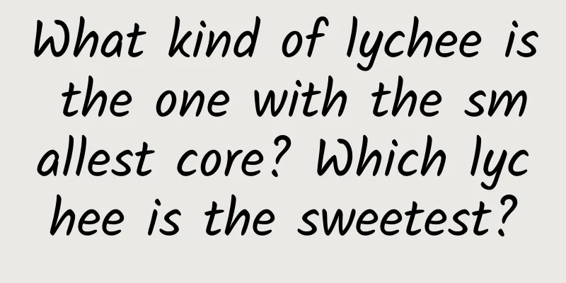 What kind of lychee is the one with the smallest core? Which lychee is the sweetest?