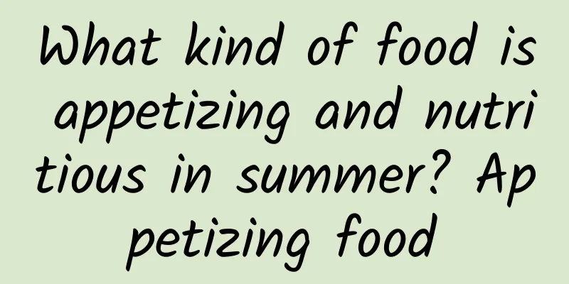 What kind of food is appetizing and nutritious in summer? Appetizing food