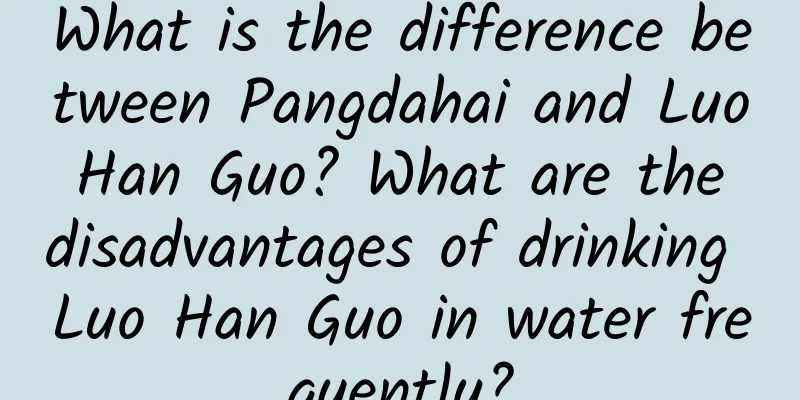 What is the difference between Pangdahai and Luo Han Guo? What are the disadvantages of drinking Luo Han Guo in water frequently?