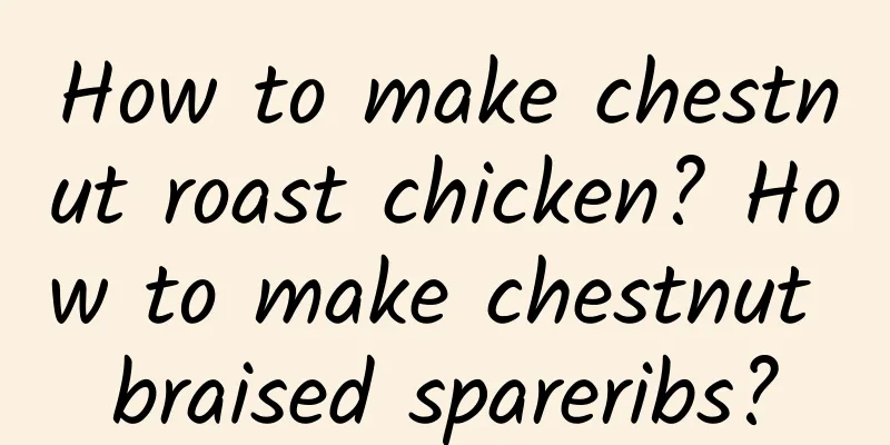 How to make chestnut roast chicken? How to make chestnut braised spareribs?