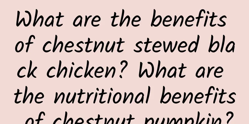 What are the benefits of chestnut stewed black chicken? What are the nutritional benefits of chestnut pumpkin?
