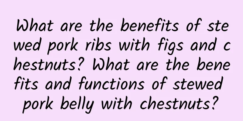 What are the benefits of stewed pork ribs with figs and chestnuts? What are the benefits and functions of stewed pork belly with chestnuts?
