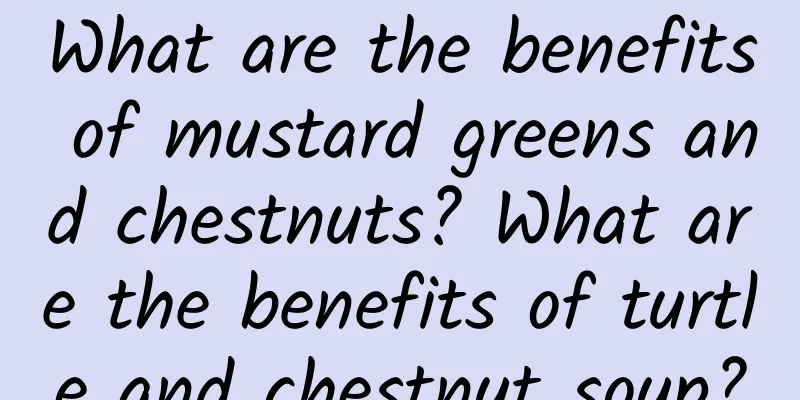 What are the benefits of mustard greens and chestnuts? What are the benefits of turtle and chestnut soup?