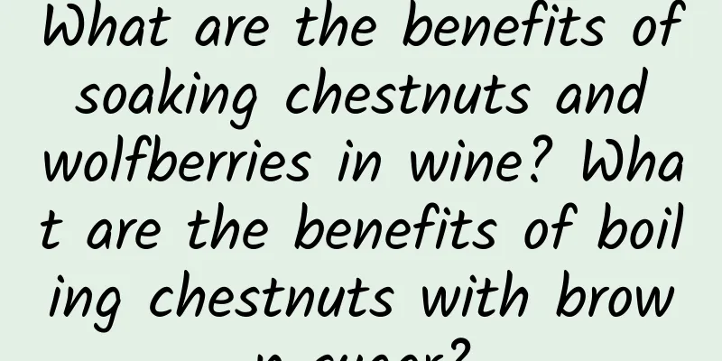 What are the benefits of soaking chestnuts and wolfberries in wine? What are the benefits of boiling chestnuts with brown sugar?