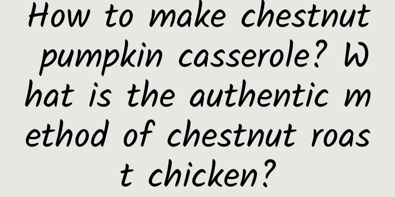 How to make chestnut pumpkin casserole? What is the authentic method of chestnut roast chicken?