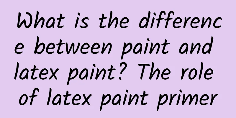 What is the difference between paint and latex paint? The role of latex paint primer