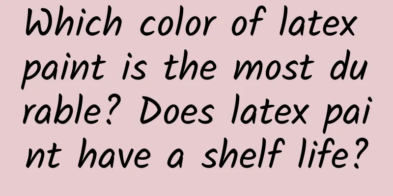 Which color of latex paint is the most durable? Does latex paint have a shelf life?